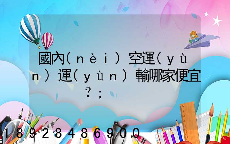國內(nèi)空運(yùn)運(yùn)輸哪家便宜？